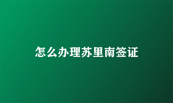 怎么办理苏里南签证