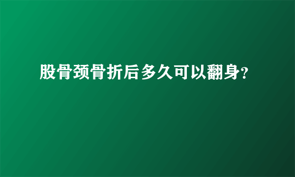 股骨颈骨折后多久可以翻身？