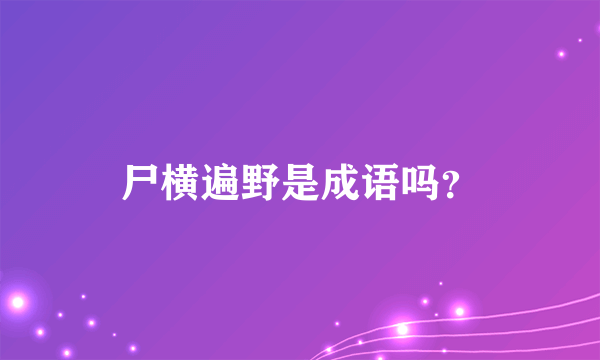 尸横遍野是成语吗？