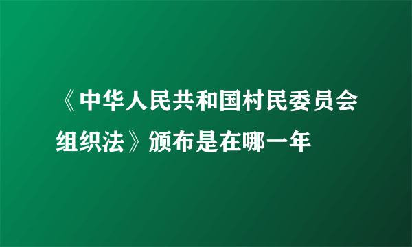 《中华人民共和国村民委员会组织法》颁布是在哪一年