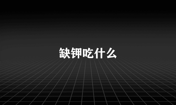 缺钾吃什么