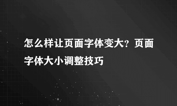 怎么样让页面字体变大？页面字体大小调整技巧