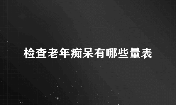 检查老年痴呆有哪些量表