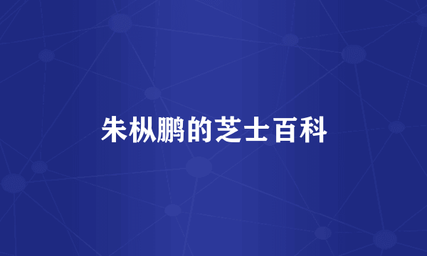 朱枞鹏的芝士百科
