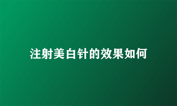 注射美白针的效果如何