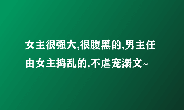 女主很强大,很腹黑的,男主任由女主捣乱的,不虐宠溺文~