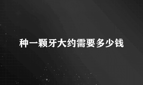 种一颗牙大约需要多少钱