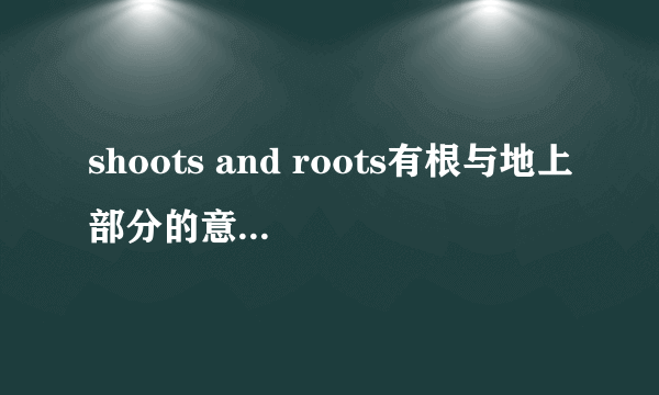 shoots and roots有根与地上部分的意思吗,英文文献翻译中遇到,该翻译成根与芽还是？