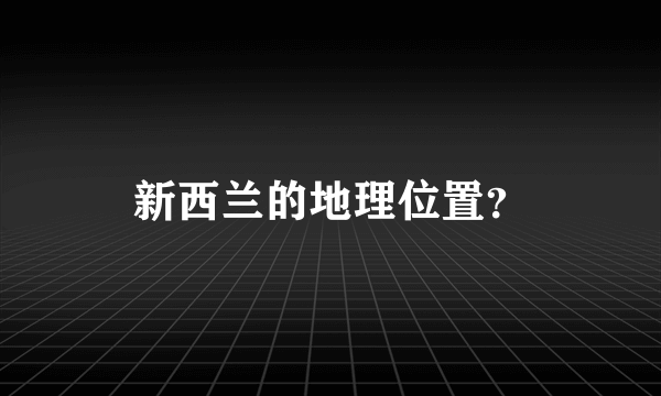 新西兰的地理位置？