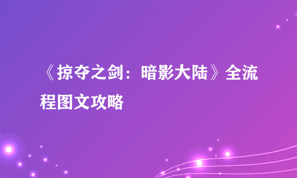 《掠夺之剑：暗影大陆》全流程图文攻略