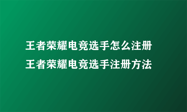 王者荣耀电竞选手怎么注册 王者荣耀电竞选手注册方法