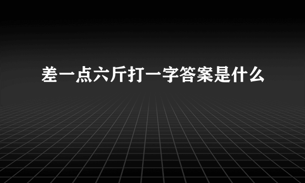 差一点六斤打一字答案是什么
