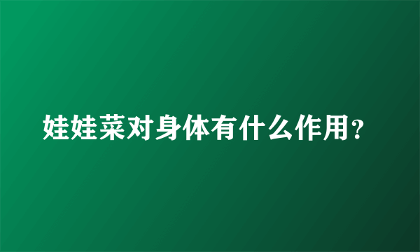 娃娃菜对身体有什么作用？