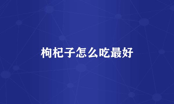 枸杞子怎么吃最好