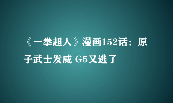 《一拳超人》漫画152话：原子武士发威 G5又逃了
