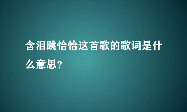 含泪跳恰恰这首歌的歌词是什么意思？