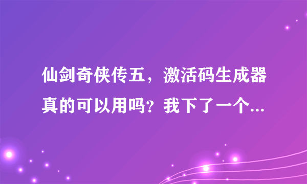 仙剑奇侠传五，激活码生成器真的可以用吗？我下了一个，但是游戏还在下。如果不行我就不下了