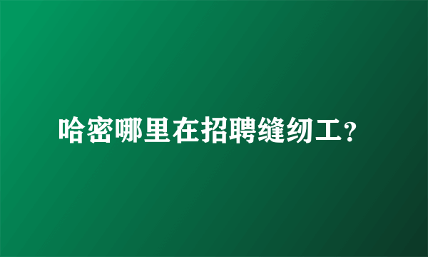 哈密哪里在招聘缝纫工？