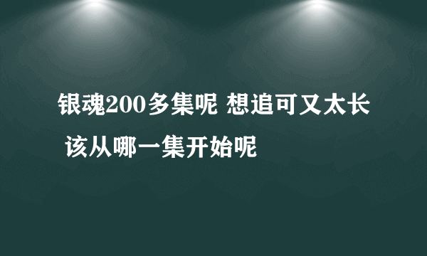 银魂200多集呢 想追可又太长 该从哪一集开始呢
