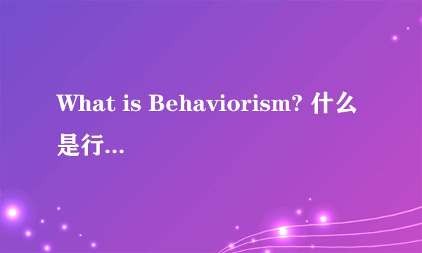 What is Behaviorism? 什么是行为主义论?
