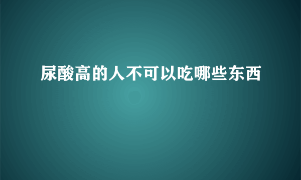 尿酸高的人不可以吃哪些东西
