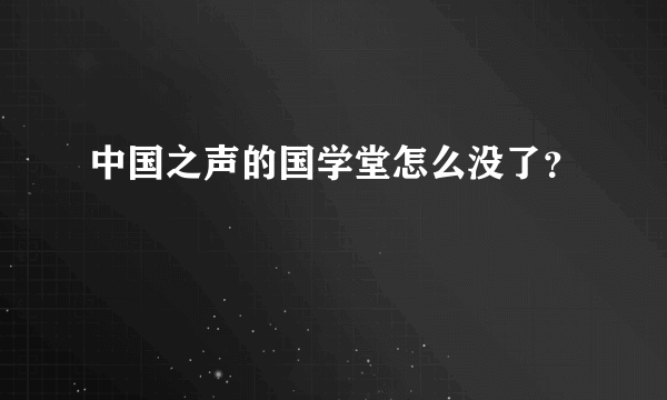 中国之声的国学堂怎么没了？
