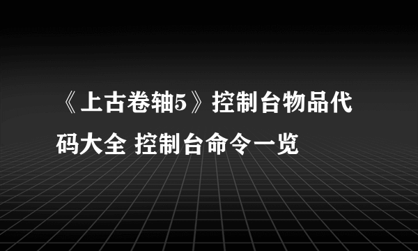 《上古卷轴5》控制台物品代码大全 控制台命令一览