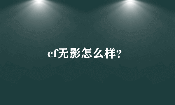 cf无影怎么样？