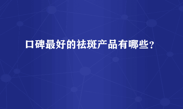 口碑最好的祛斑产品有哪些？