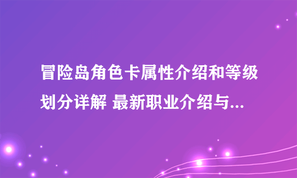 冒险岛角色卡属性介绍和等级划分详解 最新职业介绍与刷图推荐