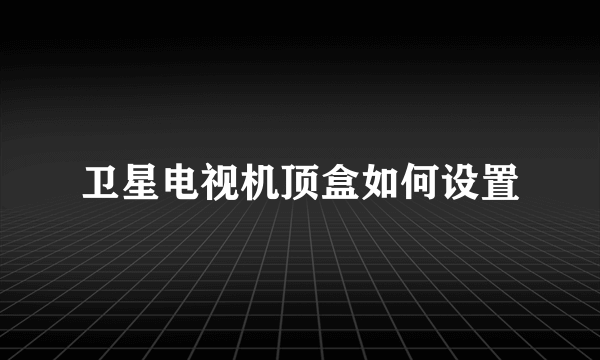 卫星电视机顶盒如何设置