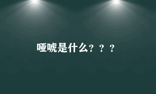 哑唬是什么？？？
