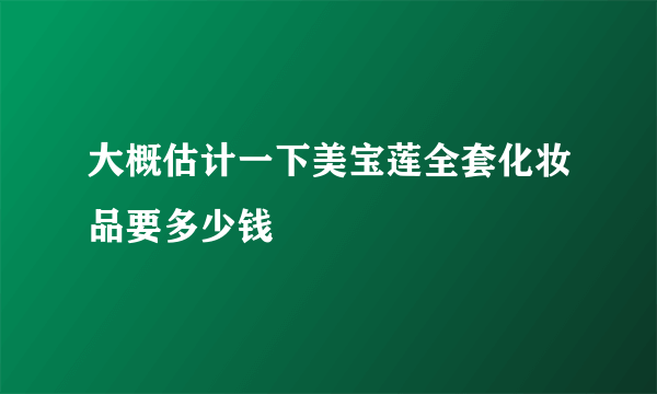 大概估计一下美宝莲全套化妆品要多少钱