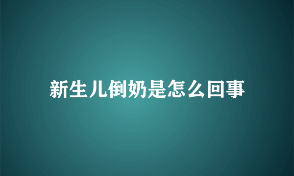 新生儿倒奶是怎么回事
