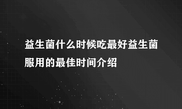 益生菌什么时候吃最好益生菌服用的最佳时间介绍