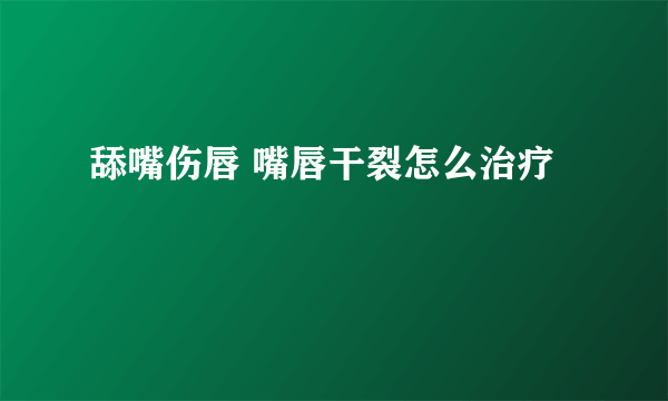 舔嘴伤唇 嘴唇干裂怎么治疗