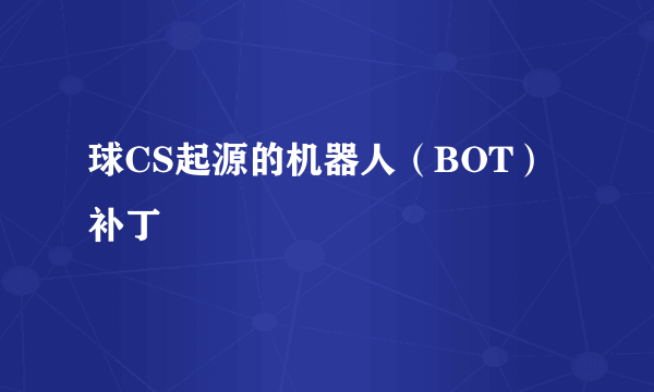 球CS起源的机器人（BOT）补丁
