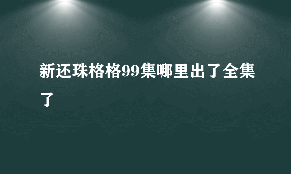 新还珠格格99集哪里出了全集了