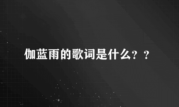 伽蓝雨的歌词是什么？？