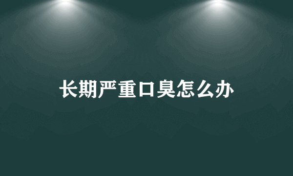 长期严重口臭怎么办