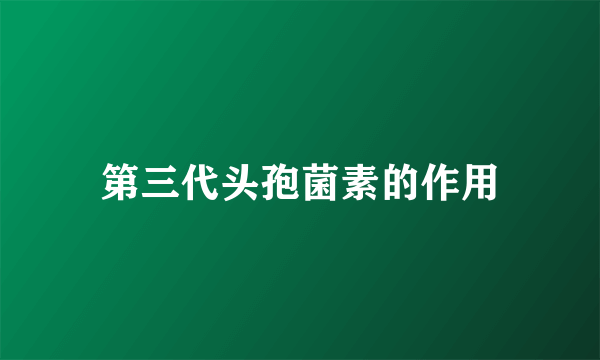 第三代头孢菌素的作用