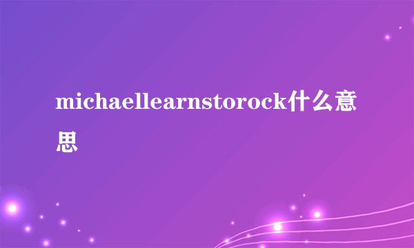 michaellearnstorock什么意思