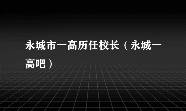 永城市一高历任校长（永城一高吧）
