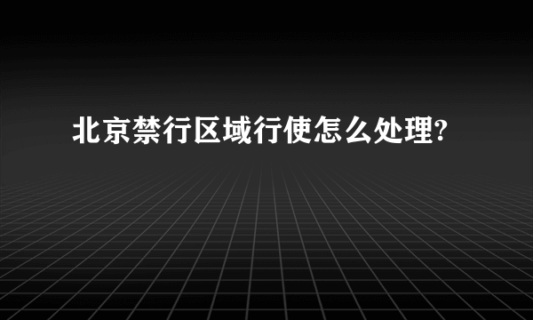 北京禁行区域行使怎么处理?