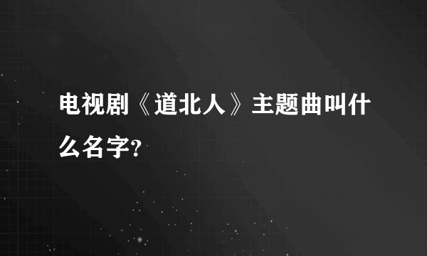 电视剧《道北人》主题曲叫什么名字？