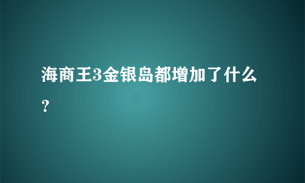海商王3金银岛都增加了什么？