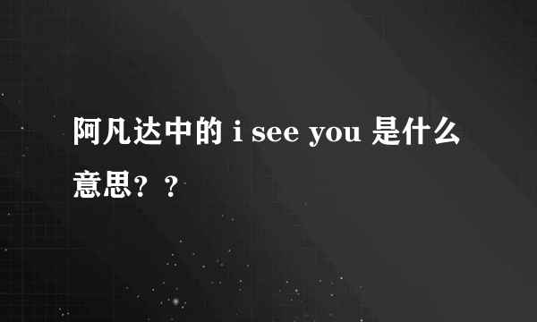 阿凡达中的 i see you 是什么意思？？