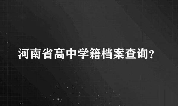 河南省高中学籍档案查询？