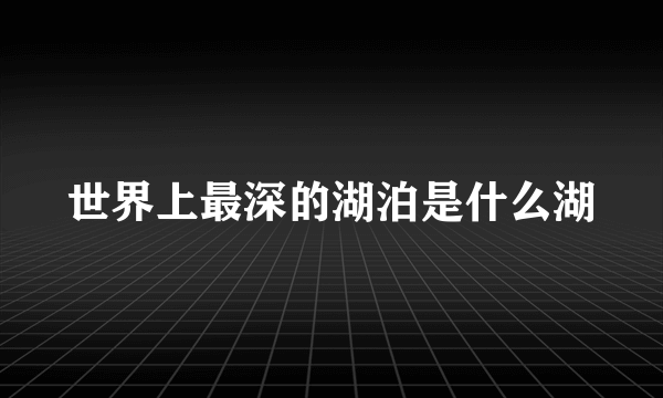 世界上最深的湖泊是什么湖