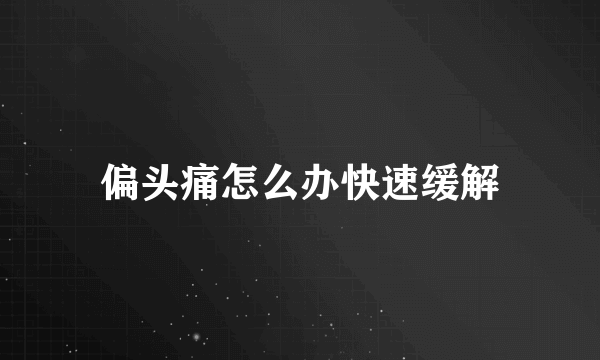 偏头痛怎么办快速缓解